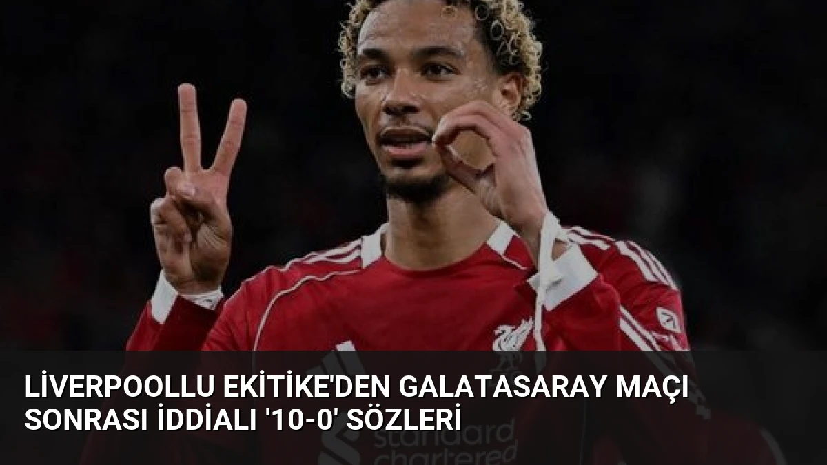 Liverpoollu Ekitike’den Galatasaray maçı sonrası iddialı ’10-0′ sözleri