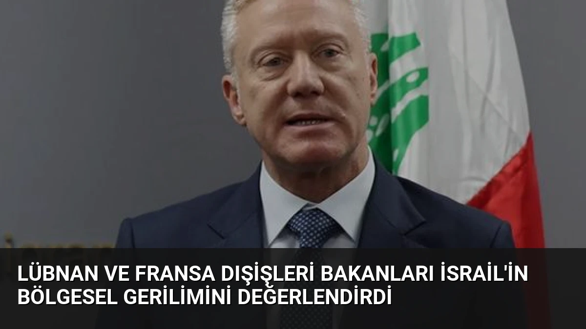 Lübnan ve Fransa Dışişleri Bakanları İsrail’in Bölgesel Gerilimini Değerlendirdi