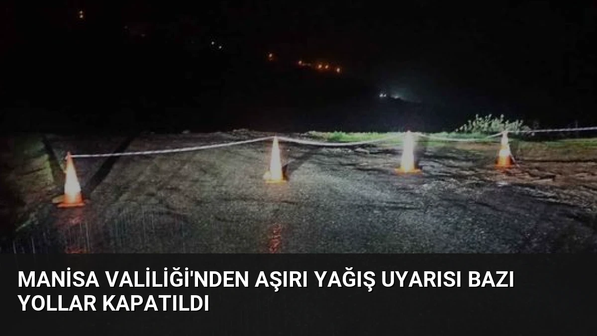 Manisa Valiliği’nden Aşırı Yağış Uyarısı Bazı Yollar Kapatıldı