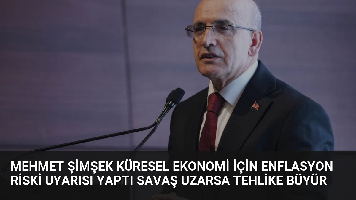 Mehmet Şimşek Küresel Ekonomi İçin Enflasyon Riski Uyarısı Yaptı Savaş Uzarsa Tehlike Büyür