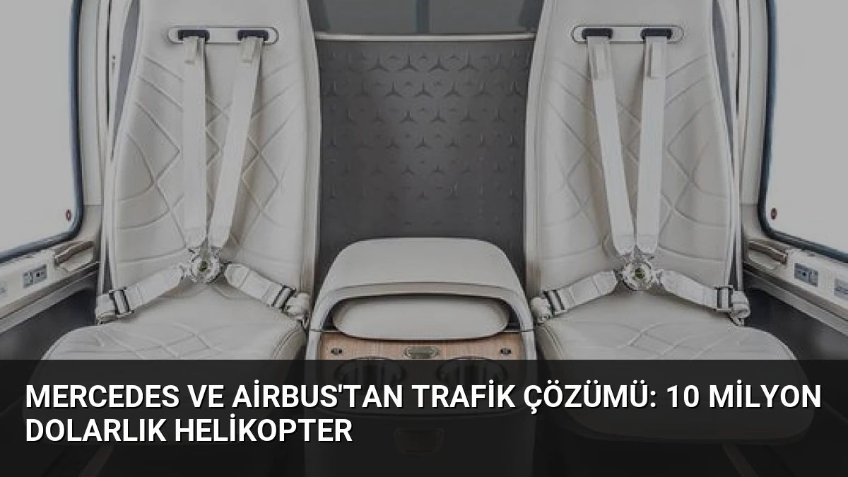 Mercedes ve Airbus’tan Trafik Çözümü: 10 Milyon Dolarlık Helikopter