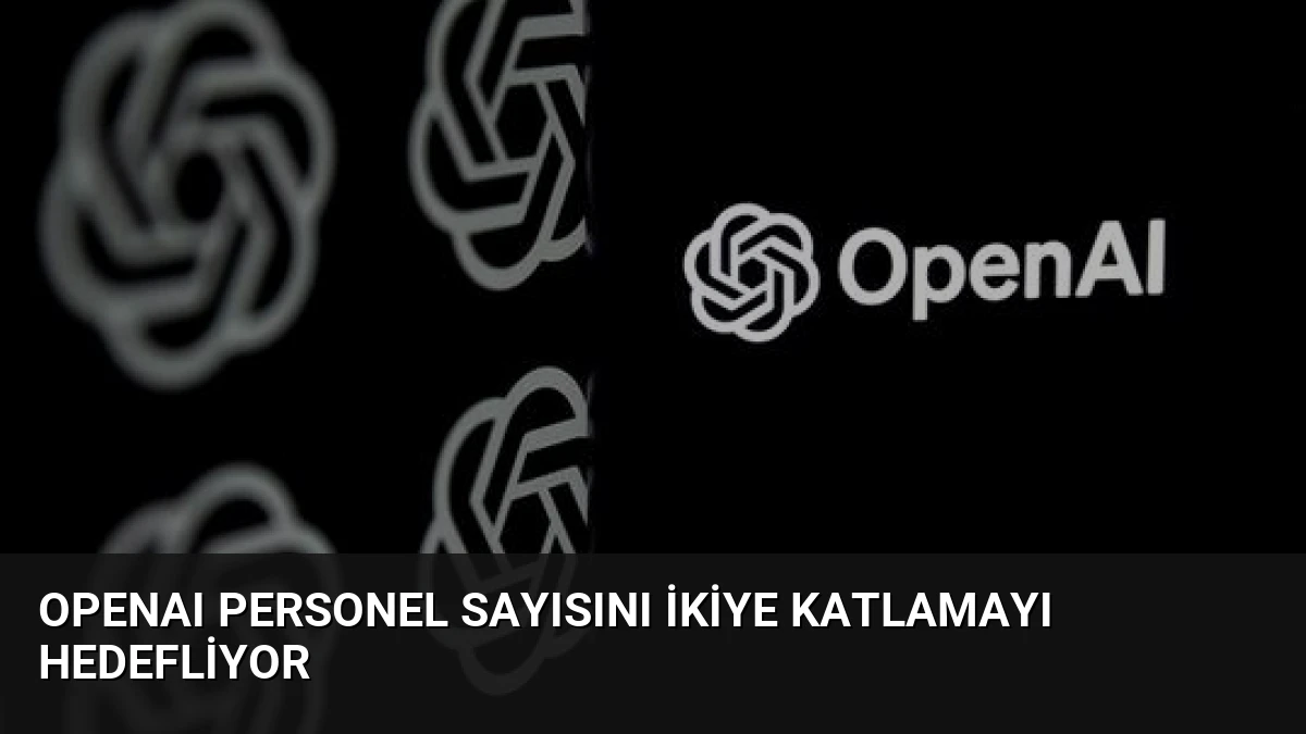 OpenAI Personel Sayısını İkiye Katlamayı Hedefliyor