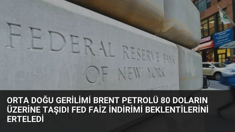 Orta Doğu Gerilimi Brent Petrolü 80 Doların Üzerine Taşıdı Fed Faiz İndirimi Beklentilerini Erteledi