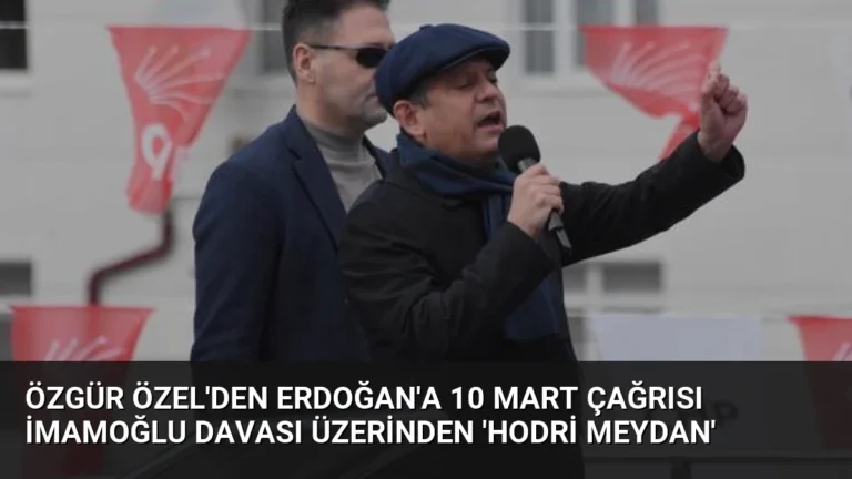 Özgür Özel’den Erdoğan’a 10 Mart çağrısı İmamoğlu davası üzerinden ‘Hodri Meydan’