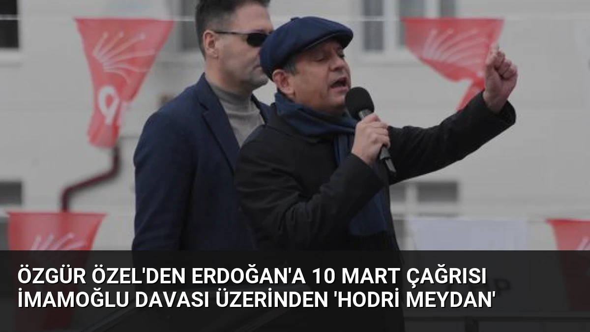 Özgür Özel’den Erdoğan’a 10 Mart çağrısı İmamoğlu davası üzerinden ‘Hodri Meydan’