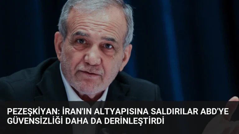 Pezeşkiyan: İran’ın altyapısına saldırılar ABD’ye güvensizliği daha da derinleştirdi