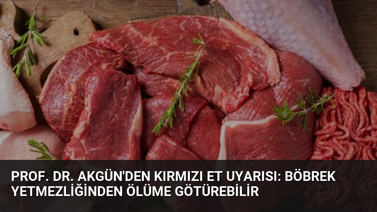 Prof. Dr. Akgün’den Kırmızı Et Uyarısı: Böbrek Yetmezliğinden Ölüme Götürebilir