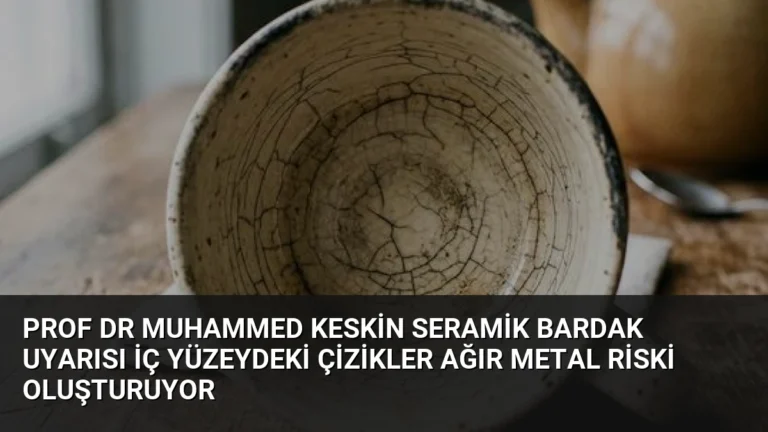 Prof Dr Muhammed Keskin Seramik Bardak Uyarısı İç Yüzeydeki Çizikler Ağır Metal Riski Oluşturuyor