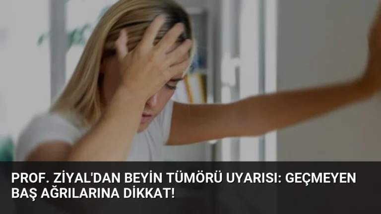 Prof. Ziyal’dan Beyin Tümörü Uyarısı: Geçmeyen Baş Ağrılarına Dikkat!