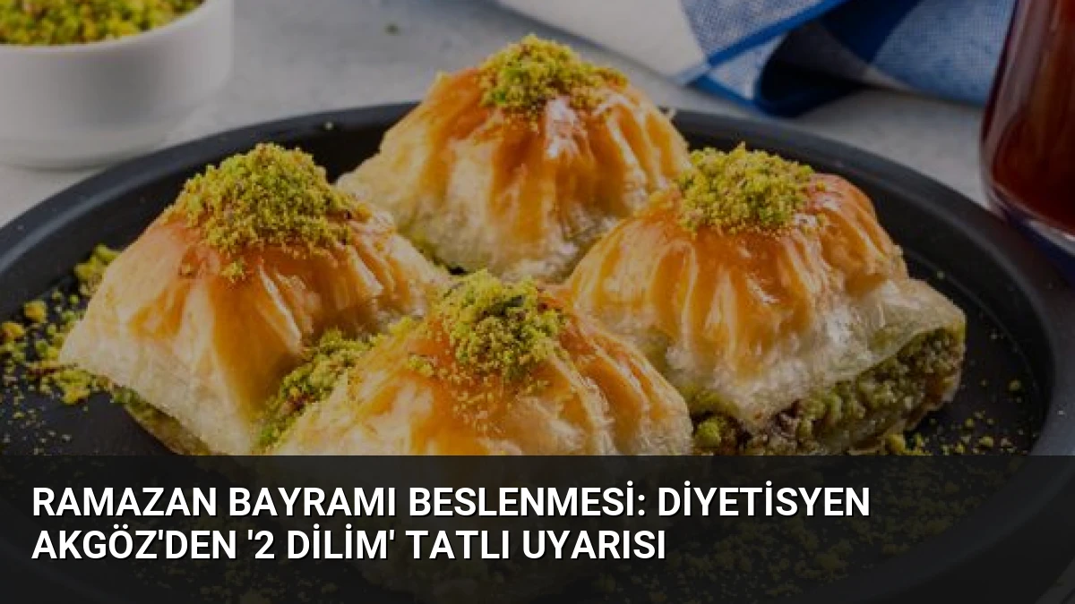 Ramazan Bayramı Beslenmesi: Diyetisyen Akgöz’den ‘2 Dilim’ Tatlı Uyarısı