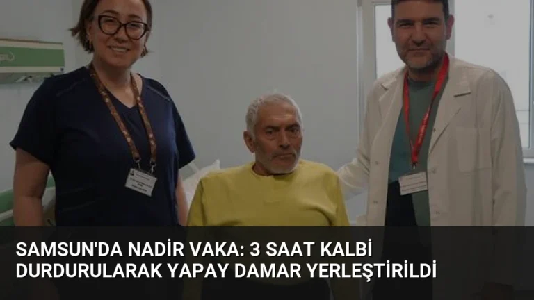 Samsun’da Nadir Vaka: 3 Saat Kalbi Durdurularak Yapay Damar Yerleştirildi