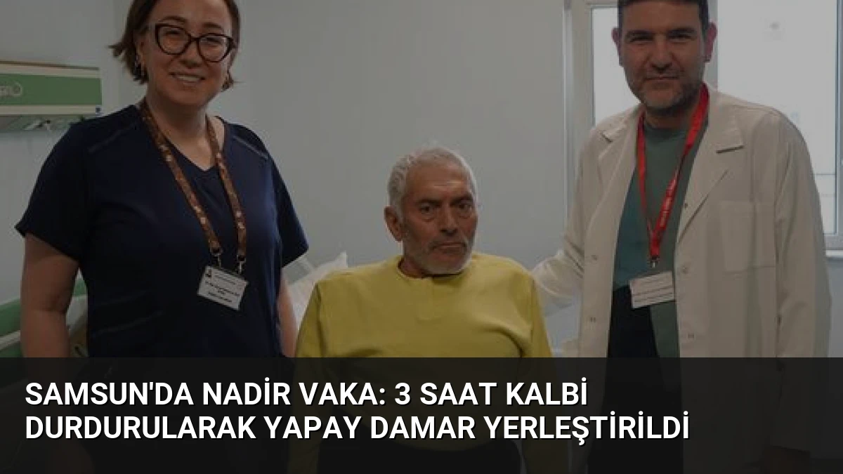 Samsun’da Nadir Vaka: 3 Saat Kalbi Durdurularak Yapay Damar Yerleştirildi
