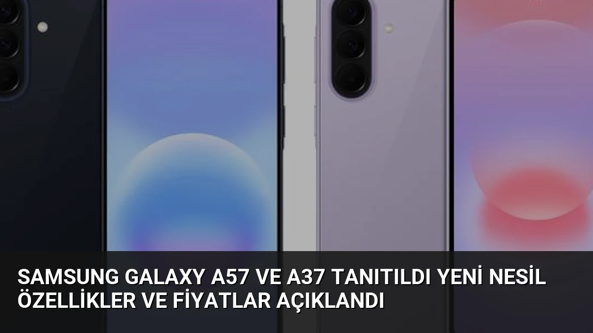 Samsung Galaxy A57 ve A37 Tanıtıldı Yeni Nesil Özellikler ve Fiyatlar Açıklandı