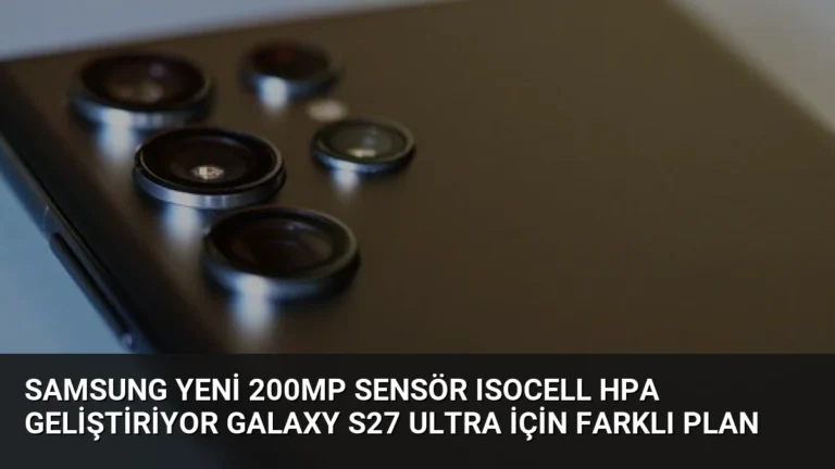 Samsung Yeni 200MP Sensör ISOCELL HPA Geliştiriyor Galaxy S27 Ultra İçin Farklı Plan