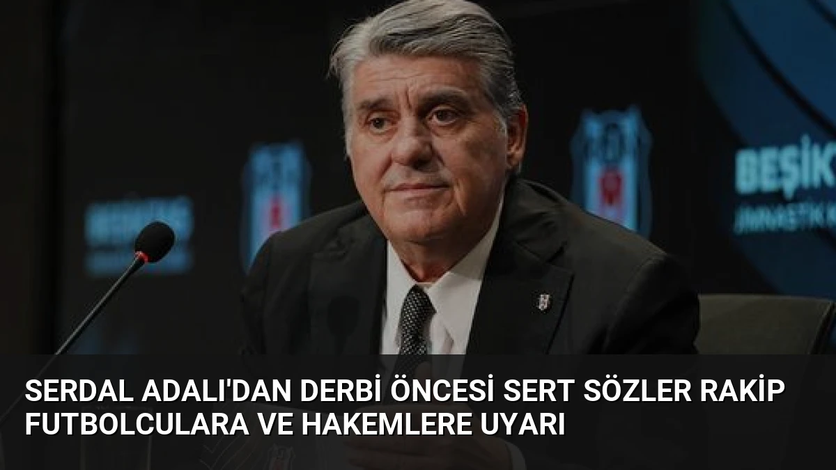 Serdal Adalı’dan Derbi Öncesi Sert Sözler Rakip Futbolculara ve Hakemlere Uyarı