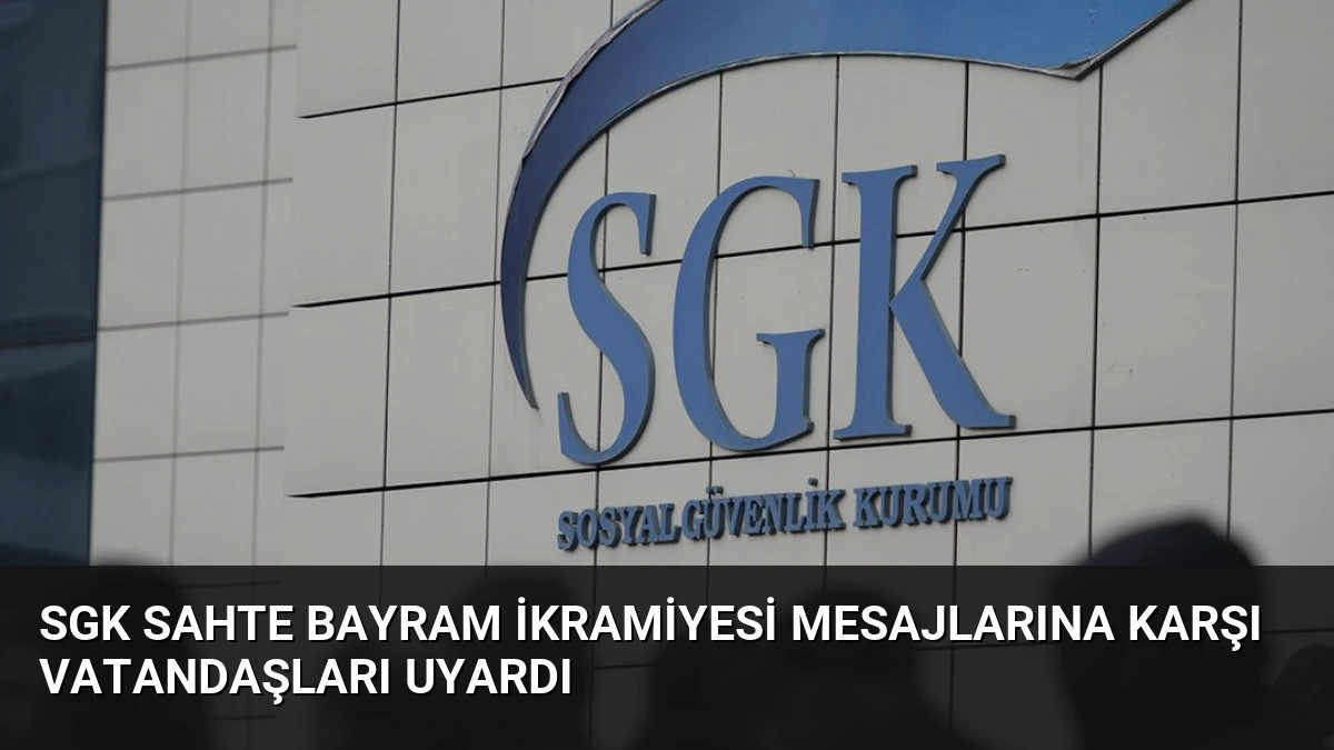 SGK Sahte Bayram İkramiyesi Mesajlarına Karşı Vatandaşları Uyardı