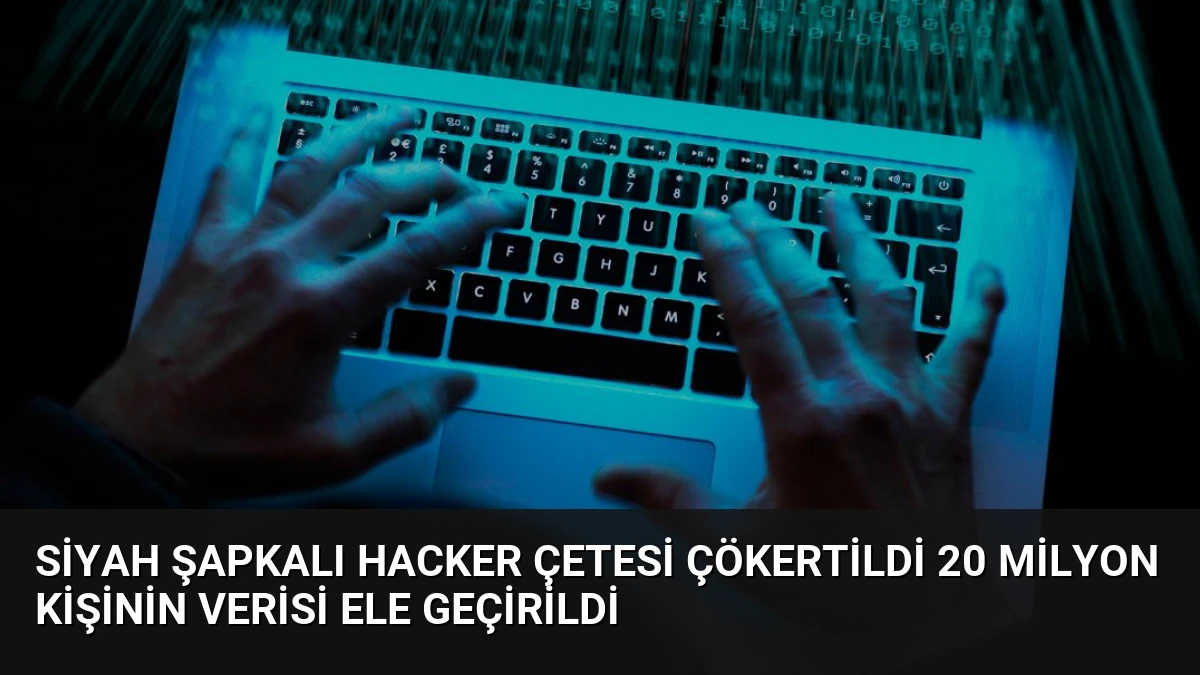 Siyah Şapkalı Hacker Çetesi Çökertildi 20 Milyon Kişinin Verisi Ele Geçirildi