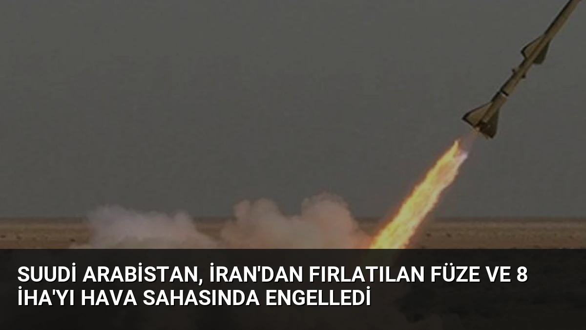 Suudi Arabistan, İran’dan Fırlatılan Füze ve 8 İHA’yı Hava Sahasında Engelledi
