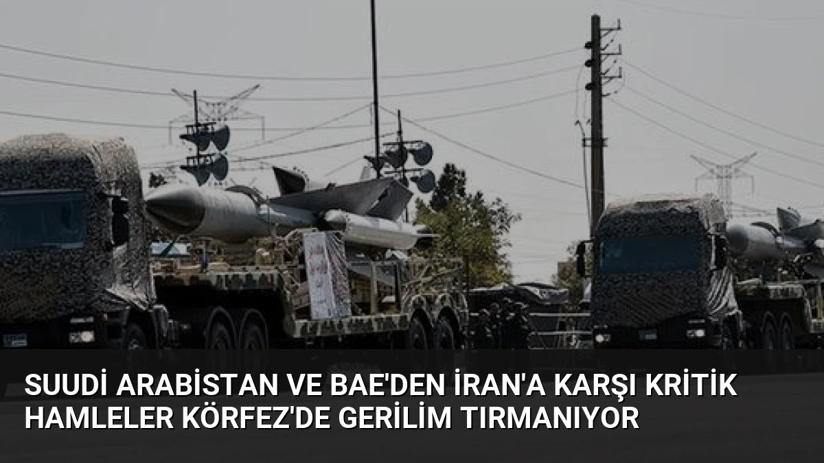 Suudi Arabistan ve BAE’den İran’a Karşı Kritik Hamleler Körfez’de Gerilim Tırmanıyor