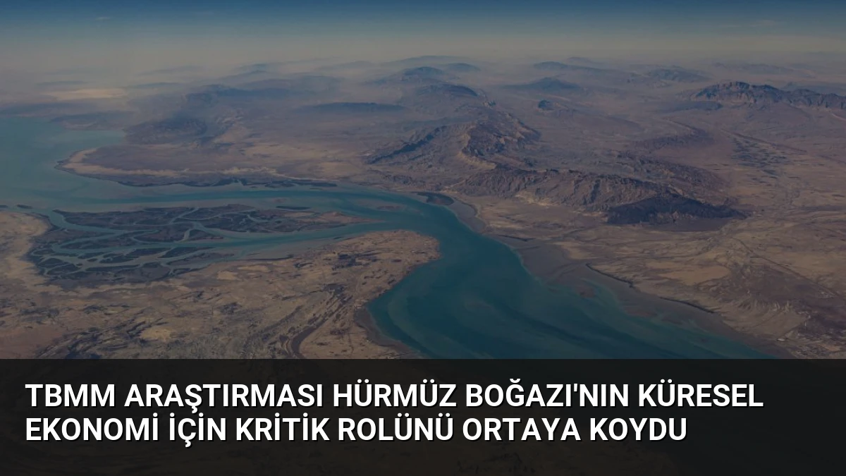 TBMM Araştırması Hürmüz Boğazı’nın Küresel Ekonomi İçin Kritik Rolünü Ortaya Koydu