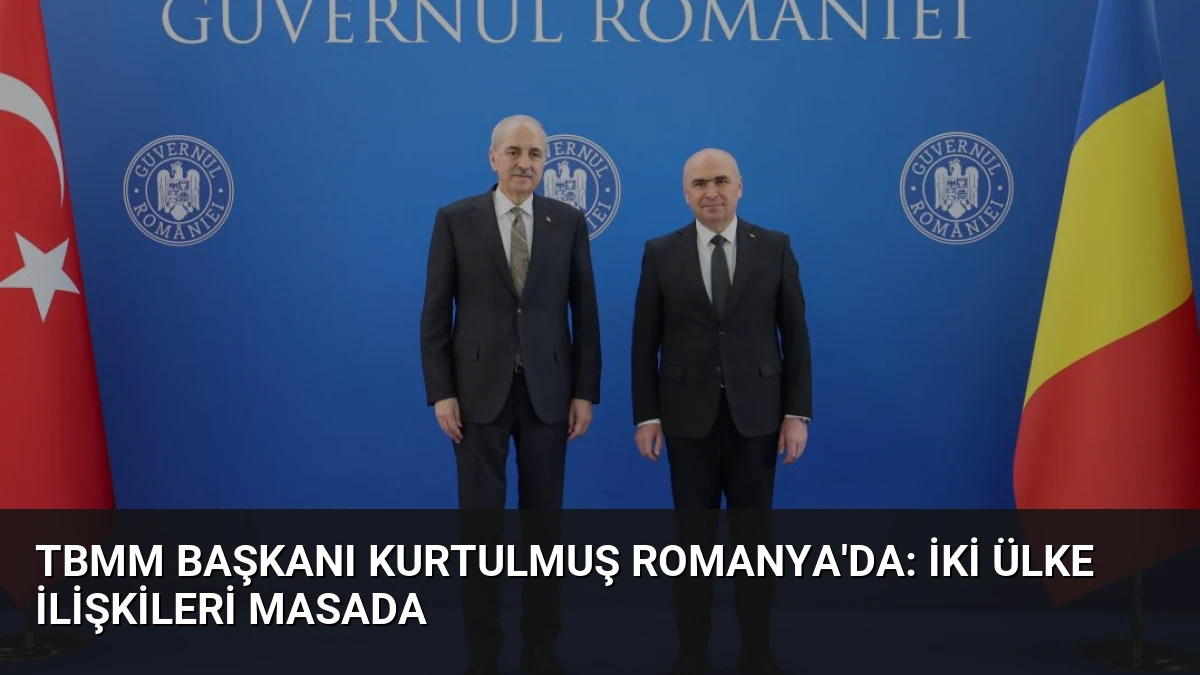 TBMM Başkanı Kurtulmuş Romanya’da: İki Ülke İlişkileri Masada