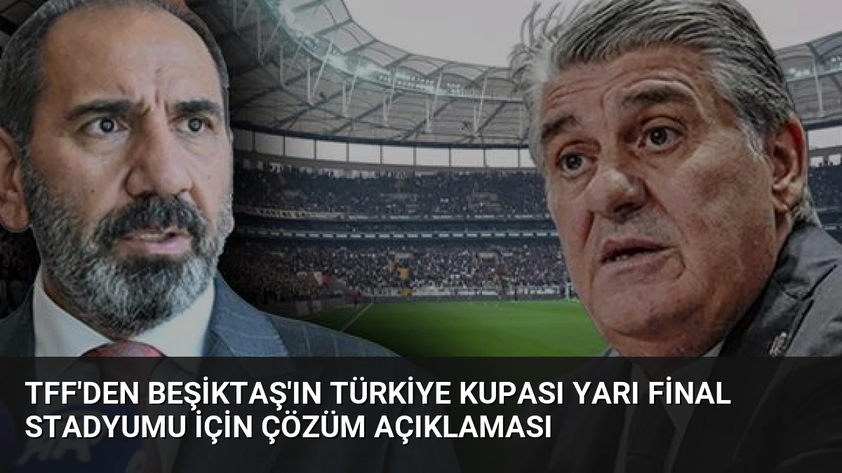TFF’den Beşiktaş’ın Türkiye Kupası Yarı Final Stadyumu İçin Çözüm Açıklaması