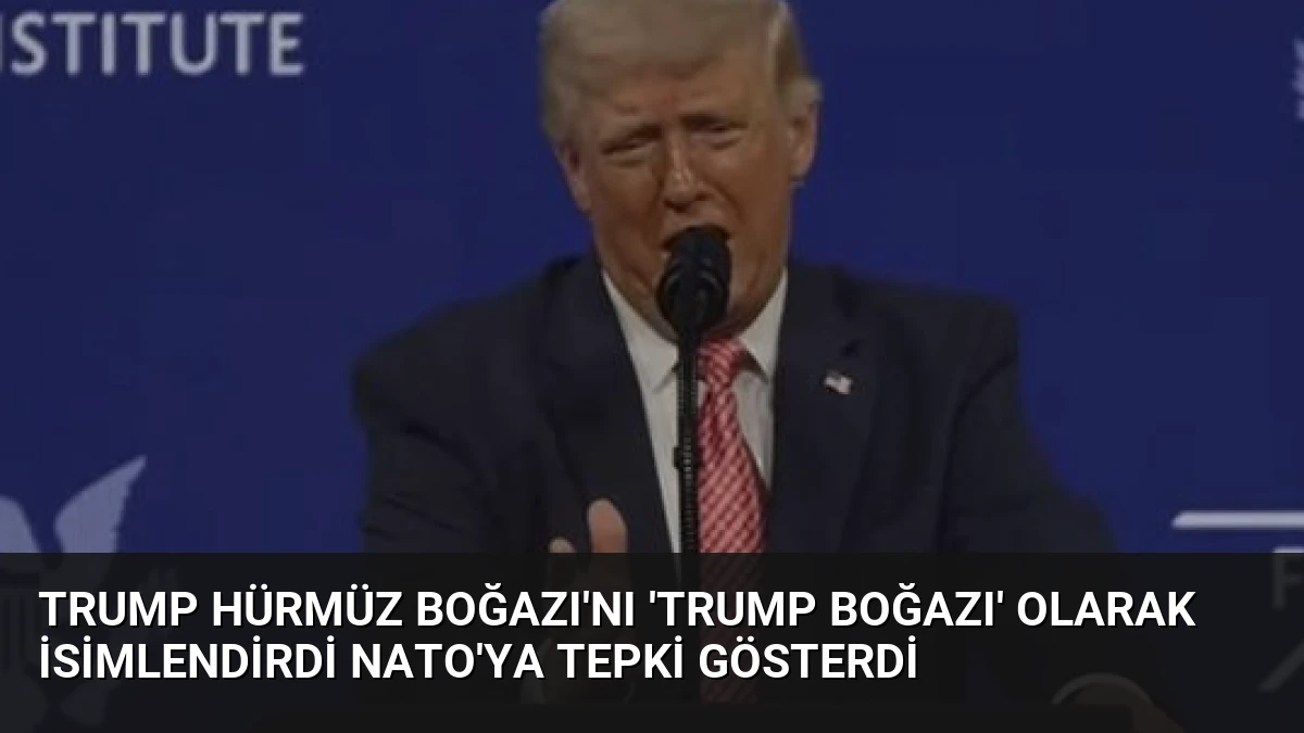Trump Hürmüz Boğazı’nı ‘Trump Boğazı’ olarak isimlendirdi NATO’ya tepki gösterdi