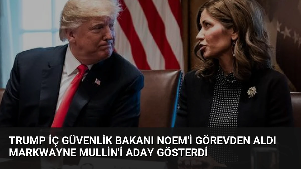 Trump İç Güvenlik Bakanı Noem’i Görevden Aldı Markwayne Mullin’i Aday Gösterdi