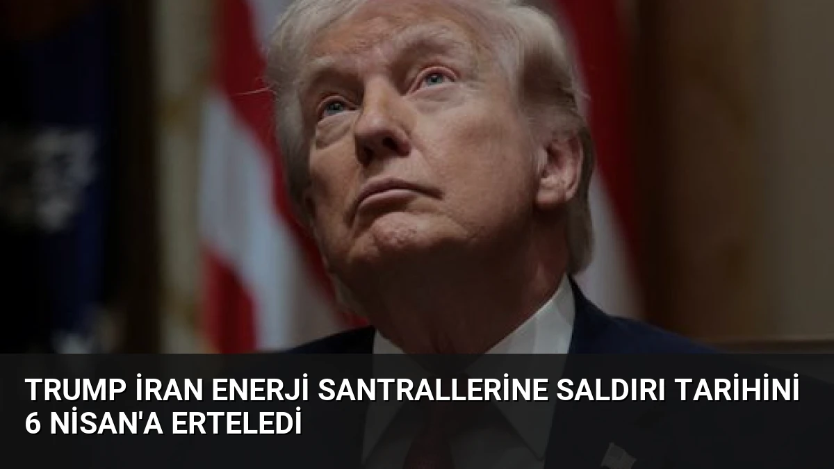 Trump İran Enerji Santrallerine Saldırı Tarihini 6 Nisan’a Erteledi