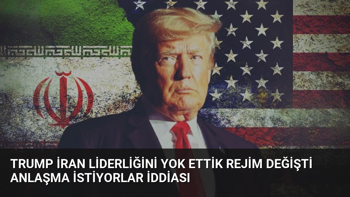 Trump İran Liderliğini Yok Ettik Rejim Değişti Anlaşma İstiyorlar İddiası