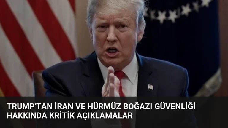 Trump’tan İran ve Hürmüz Boğazı Güvenliği Hakkında Kritik Açıklamalar