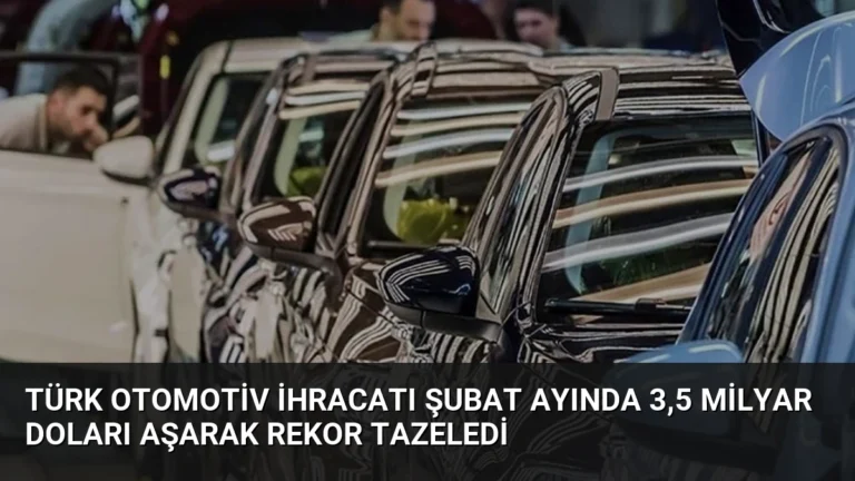Türk Otomotiv İhracatı Şubat Ayında 3,5 Milyar Doları Aşarak Rekor Tazeledi