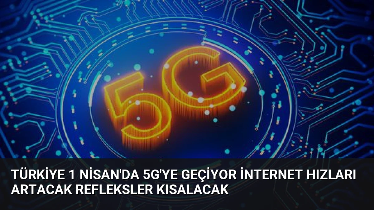 Türkiye 1 Nisan’da 5G’ye Geçiyor İnternet Hızları Artacak Refleksler Kısalacak