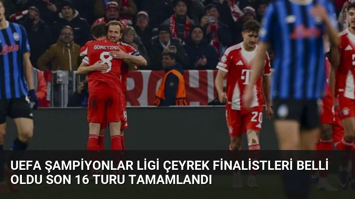 UEFA Şampiyonlar Ligi Çeyrek Finalistleri Belli Oldu Son 16 Turu Tamamlandı
