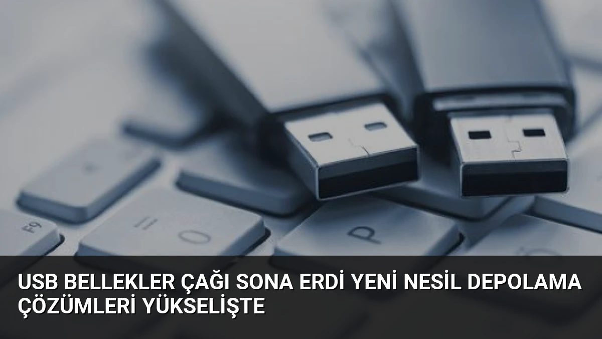 USB Bellekler Çağı Sona Erdi Yeni Nesil Depolama Çözümleri Yükselişte