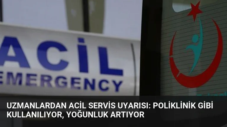 Uzmanlardan Acil Servis Uyarısı: Poliklinik Gibi Kullanılıyor, Yoğunluk Artıyor
