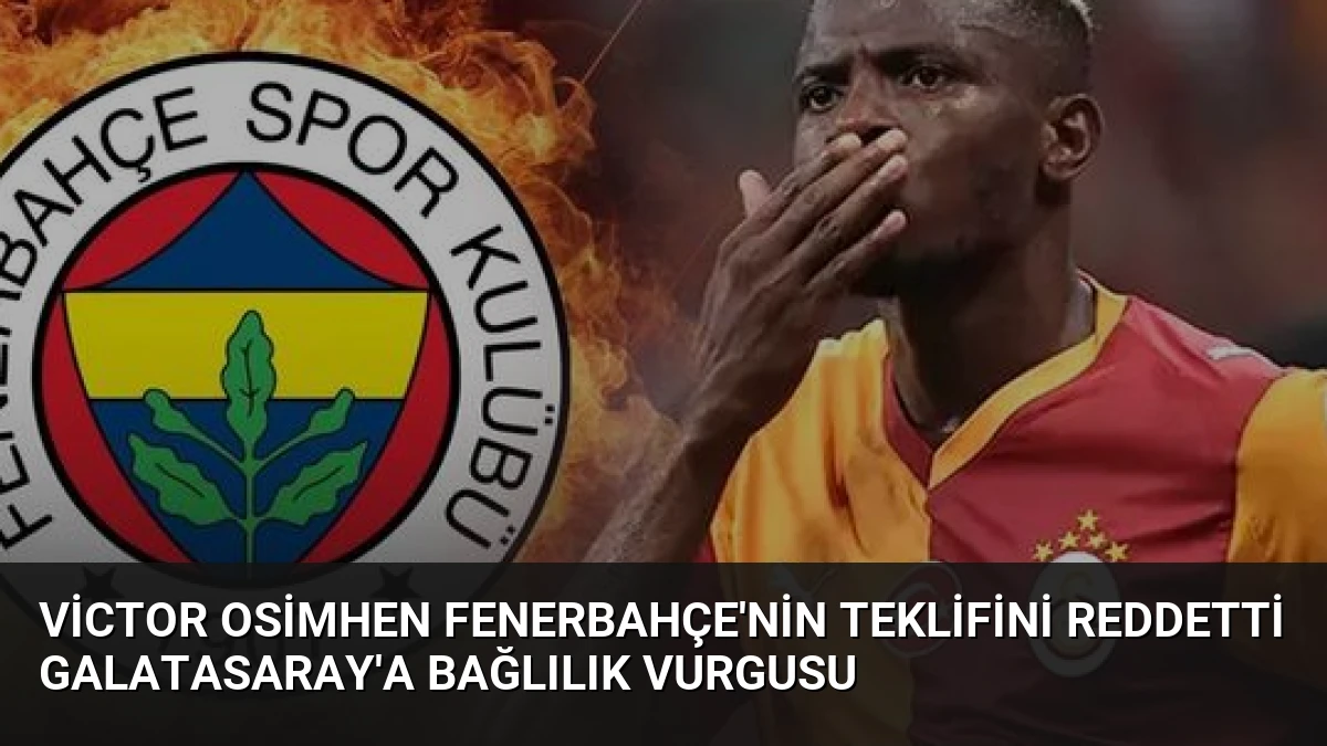 Victor Osimhen Fenerbahçe’nin Teklifini Reddetti Galatasaray’a Bağlılık Vurgusu