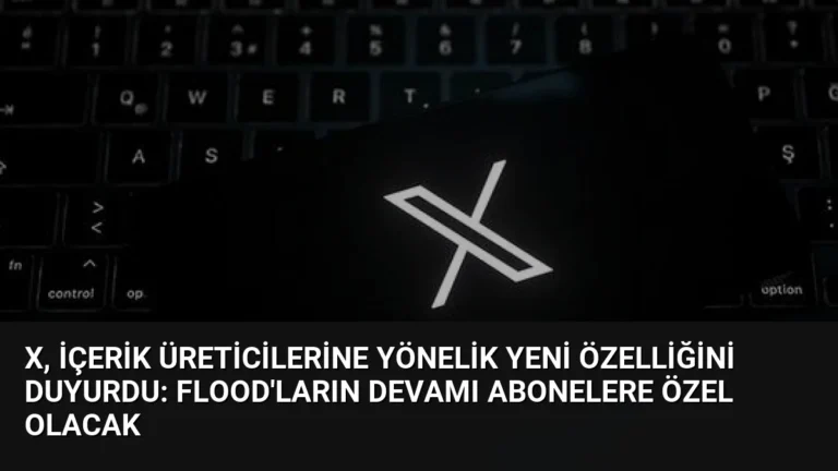 X, içerik üreticilerine yönelik yeni özelliğini duyurdu: Flood’ların devamı abonelere özel olacak