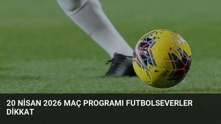 20 Nisan 2026 Maç Programı Futbolseverler Dikkat