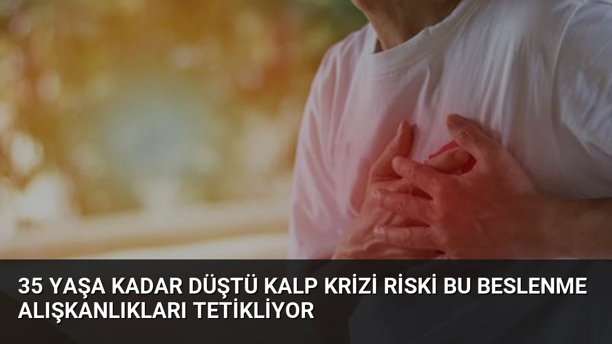 35 Yaşa Kadar Düştü Kalp Krizi Riski Bu Beslenme Alışkanlıkları Tetikliyor