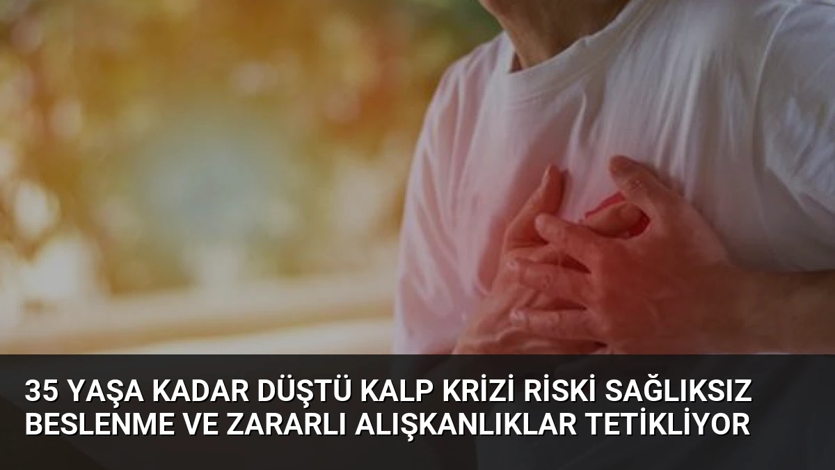 35 Yaşa Kadar Düştü Kalp Krizi Riski Sağlıksız Beslenme ve Zararlı Alışkanlıklar Tetikliyor