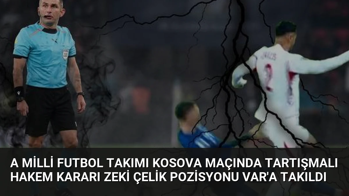 A Milli Futbol Takımı Kosova Maçında Tartışmalı Hakem Kararı Zeki Çelik Pozisyonu VAR’a Takıldı