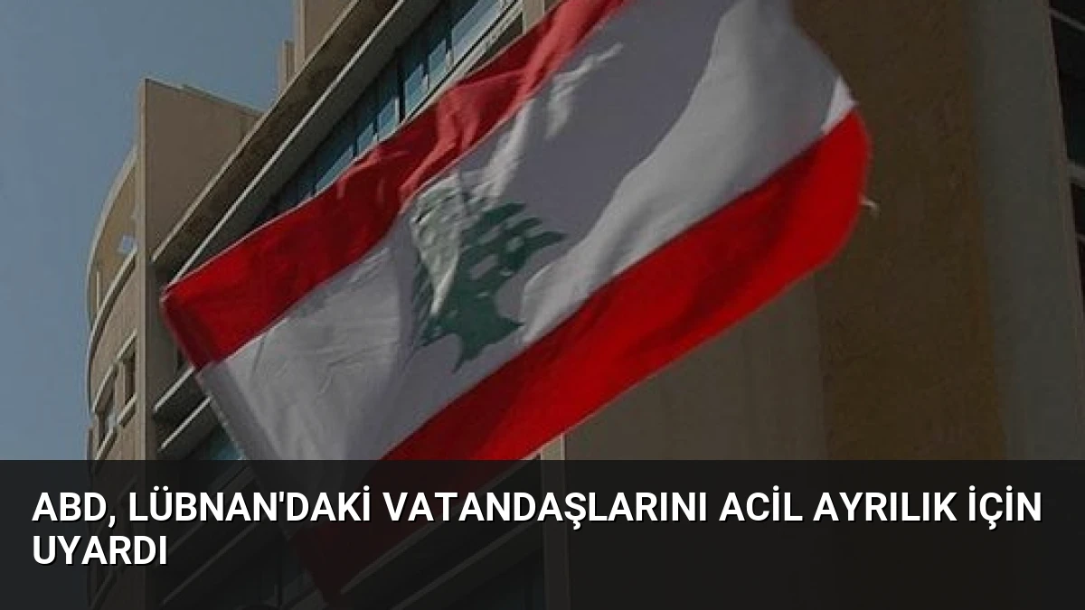 ABD, Lübnan’daki Vatandaşlarını Acil Ayrılık İçin Uyardı