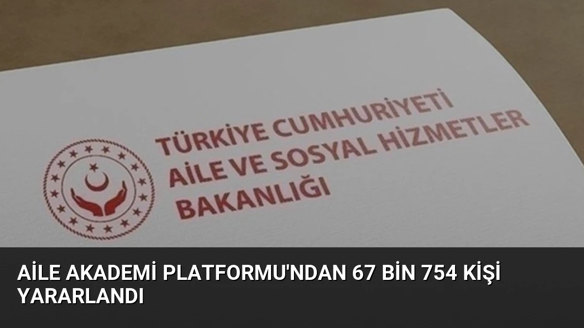 Aile Akademi Platformu’ndan 67 Bin 754 Kişi Yararlandı