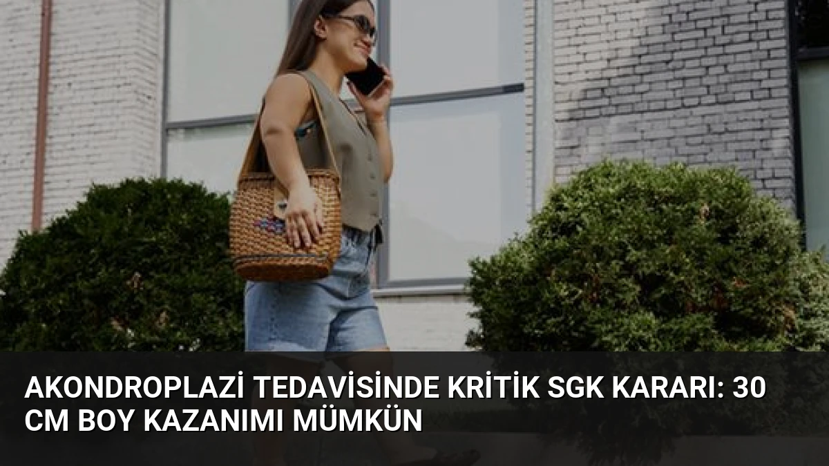 Akondroplazi Tedavisinde Kritik SGK Kararı: 30 cm Boy Kazanımı Mümkün