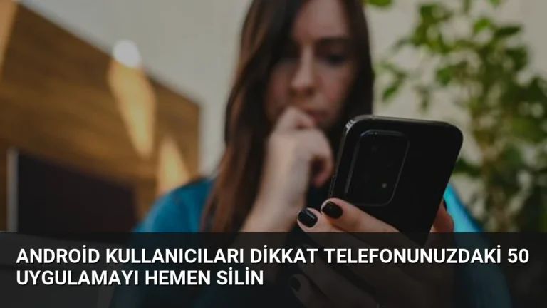 Android Kullanıcıları Dikkat Telefonunuzdaki 50 Uygulamayı Hemen Silin