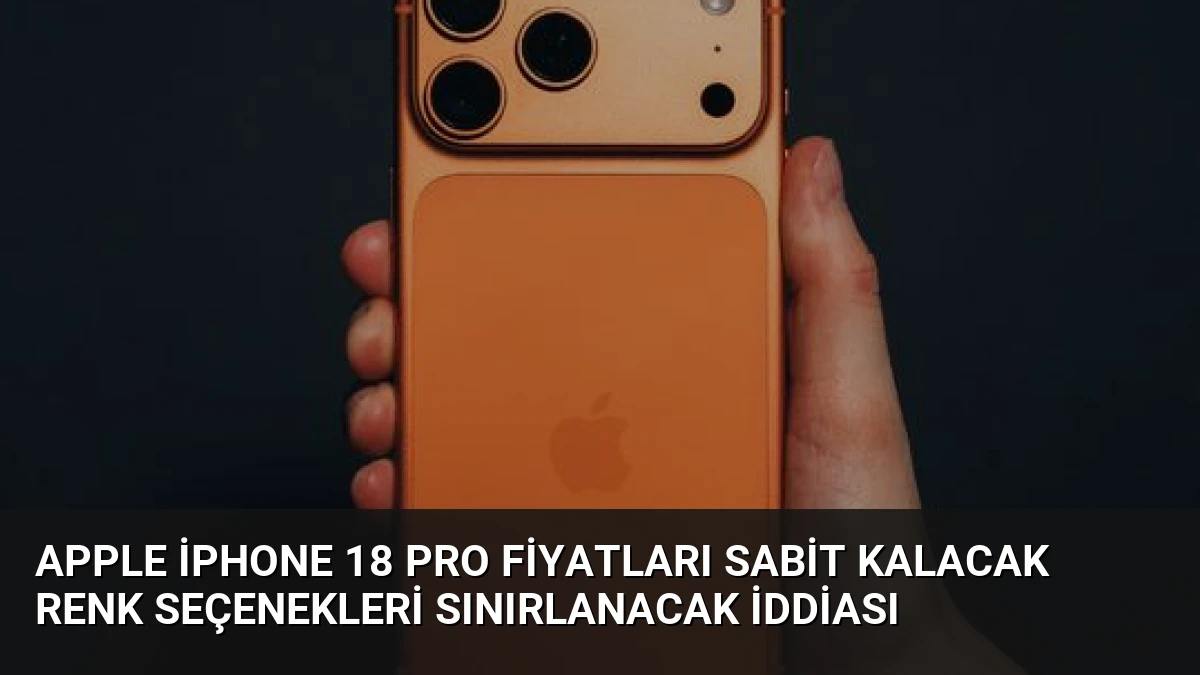 Apple iPhone 18 Pro Fiyatları Sabit Kalacak Renk Seçenekleri Sınırlanacak İddiası