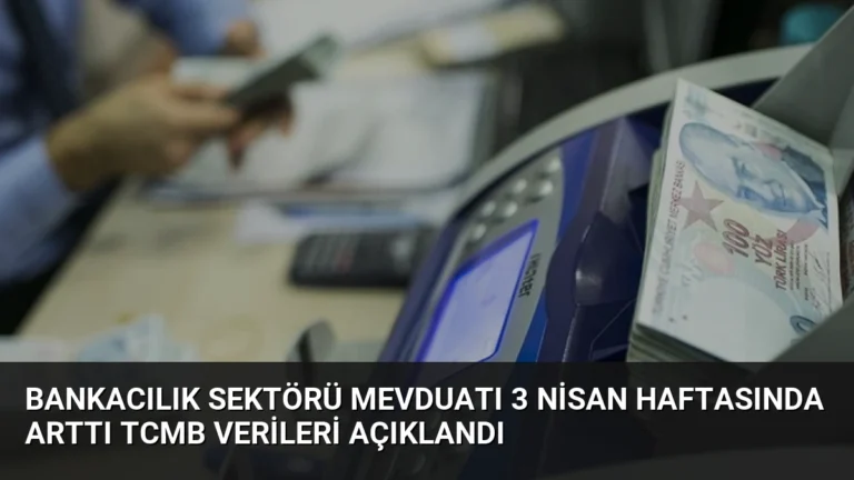 Bankacılık Sektörü Mevduatı 3 Nisan Haftasında Arttı TCMB Verileri Açıklandı