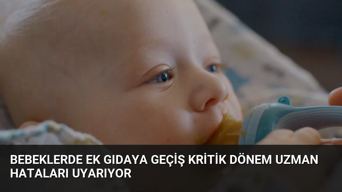 Bebeklerde Ek Gıdaya Geçiş Kritik Dönem Uzman Hataları Uyarıyor