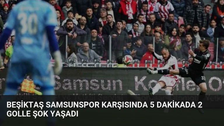 Beşiktaş Samsunspor Karşısında 5 Dakikada 2 Golle Şok Yaşadı